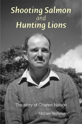 Book cover for Shooting Salmon and Hunting Lions: the Story of Charles Nelson