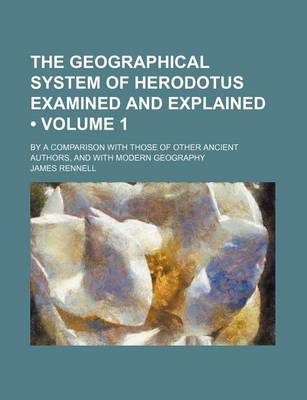 Book cover for The Geographical System of Herodotus Examined and Explained (Volume 1); By a Comparison with Those of Other Ancient Authors, and with Modern Geography