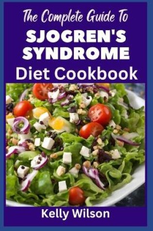 Cover of The Complete Guide to Sjogren's Syndrome Diet Cookbook