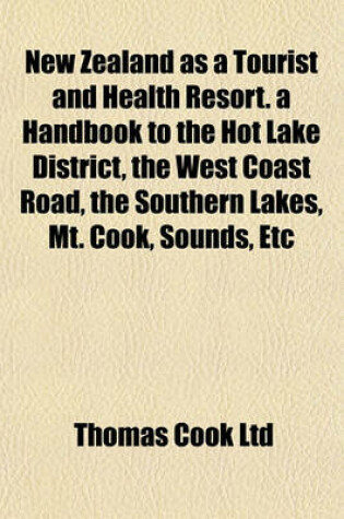 Cover of New Zealand as a Tourist and Health Resort. a Handbook to the Hot Lake District, the West Coast Road, the Southern Lakes, Mt. Cook, Sounds, Etc