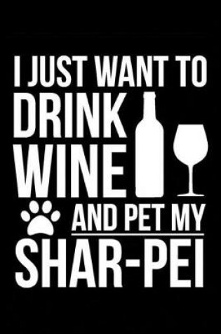 Cover of I just want to drink wine and pet my Shar-Pei Shar Pei dog mom dog dad Wine lover Journal Notebook