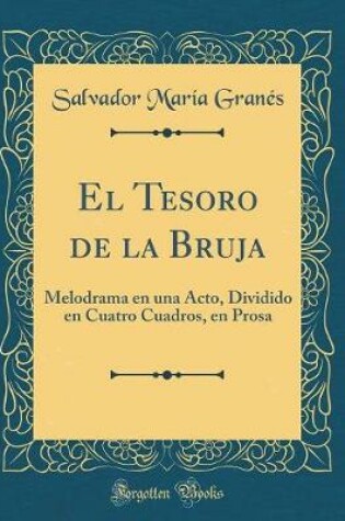 Cover of El Tesoro de la Bruja: Melodrama en una Acto, Dividido en Cuatro Cuadros, en Prosa (Classic Reprint)