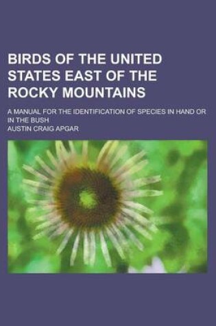 Cover of Birds of the United States East of the Rocky Mountains; A Manual for the Identification of Species in Hand or in the Bush