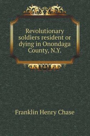 Cover of Revolutionary Soldiers Resident or Dying in Onondaga County, N.y