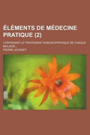 Cover of Elements de Medecine Pratique (2); Contenant Le Traitement Homoeopathique de Chaque Maladie