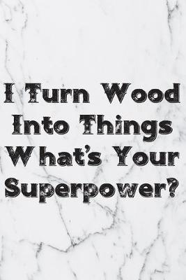 Book cover for I Turn Wood Into Things What's Your Superpower?