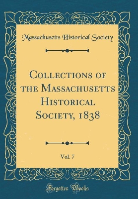 Book cover for Collections of the Massachusetts Historical Society, 1838, Vol. 7 (Classic Reprint)