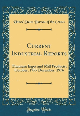 Book cover for Current Industrial Reports: Titanium Ingot and Mill Products; October, 1955 December, 1976 (Classic Reprint)