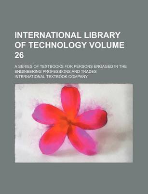 Book cover for International Library of Technology Volume 26; A Series of Textbooks for Persons Engaged in the Engineering Professions and Trades