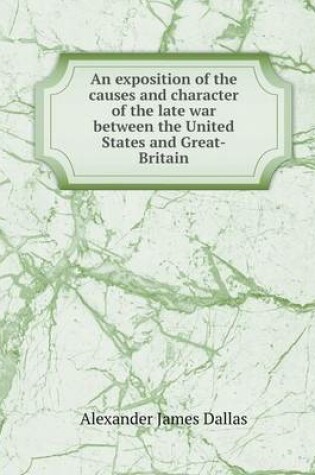 Cover of An exposition of the causes and character of the late war between the United States and Great-Britain