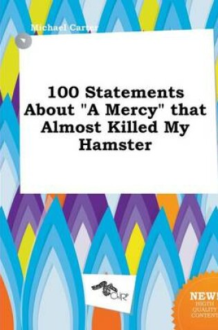 Cover of 100 Statements about a Mercy That Almost Killed My Hamster