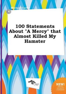 Book cover for 100 Statements about a Mercy That Almost Killed My Hamster