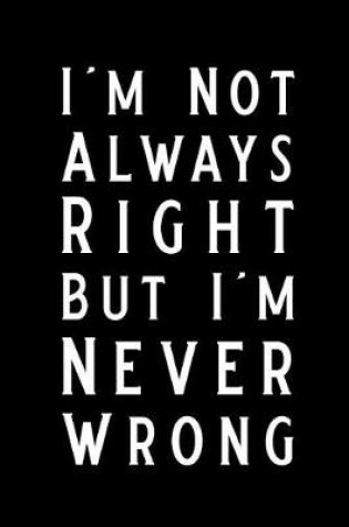Cover of I'm Not Always Right But I'm Never Wrong