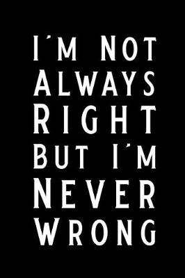 Book cover for I'm Not Always Right But I'm Never Wrong