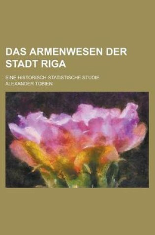 Cover of Das Armenwesen Der Stadt Riga; Eine Historisch-Statistische Studie