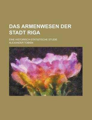 Book cover for Das Armenwesen Der Stadt Riga; Eine Historisch-Statistische Studie