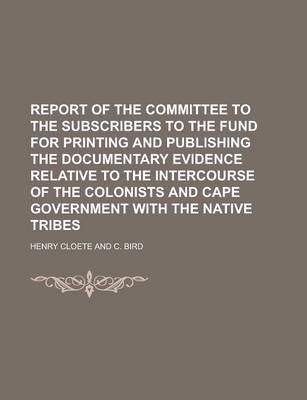 Book cover for Report of the Committee to the Subscribers to the Fund for Printing and Publishing the Documentary Evidence Relative to the Intercourse of the Colonists and Cape Government with the Native Tribes