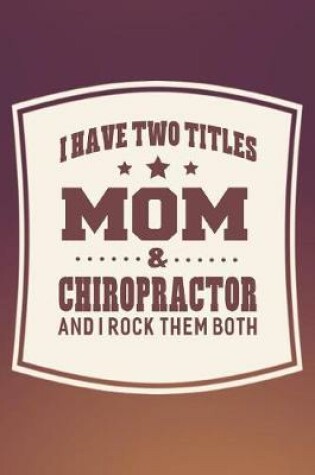 Cover of I Have Two Titles Mom & Chiropractor And I Rock Them Both