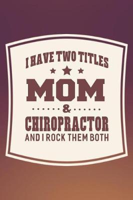 Book cover for I Have Two Titles Mom & Chiropractor And I Rock Them Both