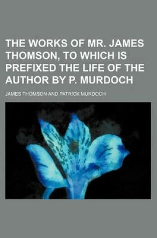 Cover of The Works of Mr. James Thomson, to Which Is Prefixed the Life of the Author by P. Murdoch