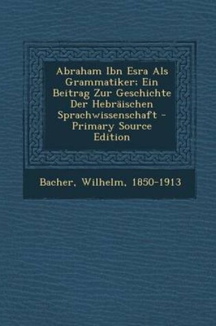 Cover of Abraham Ibn Esra ALS Grammatiker; Ein Beitrag Zur Geschichte Der Hebraischen Sprachwissenschaft