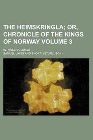 Cover of The Heimskringla Volume 3; Or, Chronicle of the Kings of Norway. Inthree Volumes