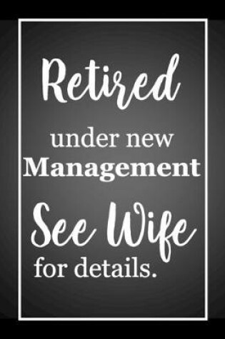 Cover of Retired, Under New Management, See Wife For Details