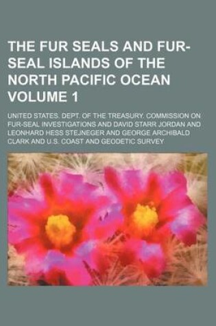 Cover of The Fur Seals and Fur-Seal Islands of the North Pacific Ocean Volume 1