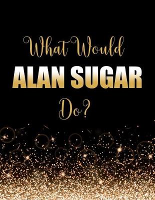 Book cover for What Would Alan Sugar Do?