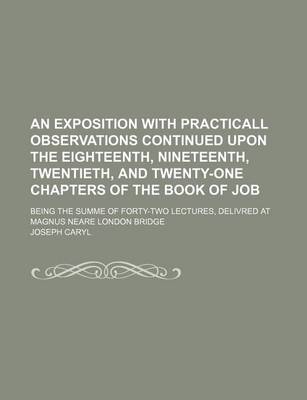 Book cover for An Exposition with Practicall Observations Continued Upon the Eighteenth, Nineteenth, Twentieth, and Twenty-One Chapters of the Book of Job; Being the Summe of Forty-Two Lectures, Delivred at Magnus Neare London Bridge