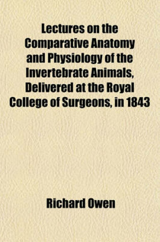 Cover of Lectures on the Comparative Anatomy and Physiology of the Invertebrate Animals, Delivered at the Royal College of Surgeons, in 1843