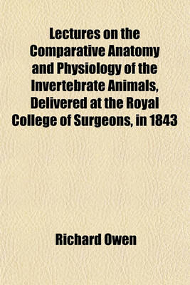 Book cover for Lectures on the Comparative Anatomy and Physiology of the Invertebrate Animals, Delivered at the Royal College of Surgeons, in 1843