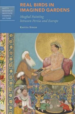 Cover of Real Birds in Imagined Gardens - Mughal Painting Between Persia Europe