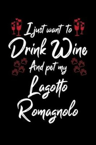 Cover of I Just Want To Drink Wine And Pet My Lagotto Romagnolo