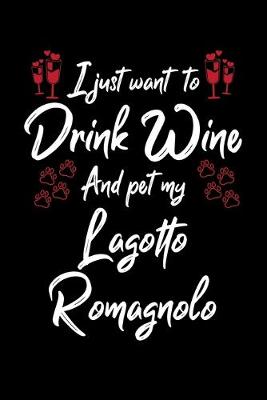 Book cover for I Just Want To Drink Wine And Pet My Lagotto Romagnolo