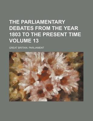 Book cover for The Parliamentary Debates from the Year 1803 to the Present Time Volume 13