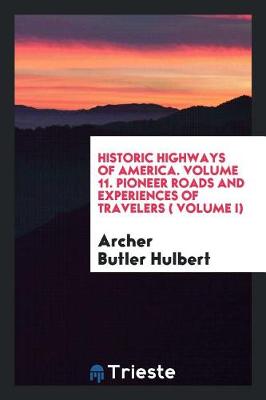 Book cover for Historic Highways of America. Volume 11. Pioneer Roads and Experiences of Travelers ( Volume I)