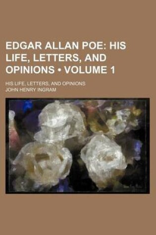 Cover of Edgar Allan Poe (Volume 1); His Life, Letters, and Opinions. His Life, Letters, and Opinions