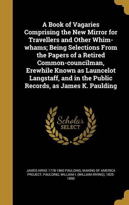 Book cover for A Book of Vagaries Comprising the New Mirror for Travellers and Other Whim-Whams; Being Selections from the Papers of a Retired Common-Councilman, Erewhile Known as Launcelot Langstaff, and in the Public Records, as James K. Paulding