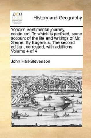 Cover of Yorick's Sentimental Journey, Continued. to Which Is Prefixed, Some Account of the Life and Writings of Mr. Sterne. by Eugenius. the Second Edition, Corrected, with Additions. Volume 4 of 4