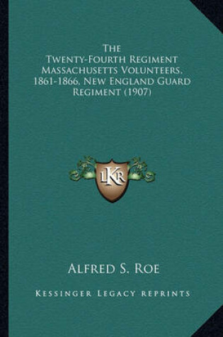 Cover of The Twenty-Fourth Regiment Massachusetts Volunteers, 1861-18the Twenty-Fourth Regiment Massachusetts Volunteers, 1861-1866, New England Guard Regiment (1907) 66, New England Guard Regiment (1907)