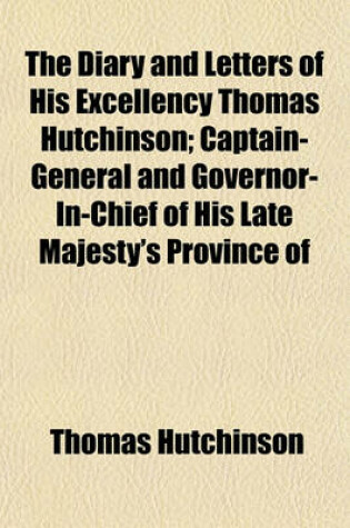 Cover of The Diary and Letters of His Excellency Thomas Hutchinson; Captain-General and Governor-In-Chief of His Late Majesty's Province of