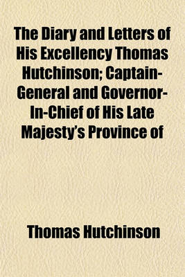 Book cover for The Diary and Letters of His Excellency Thomas Hutchinson; Captain-General and Governor-In-Chief of His Late Majesty's Province of