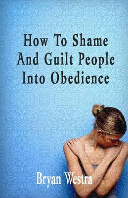 Book cover for How To Shame And Guilt People Into Obedience