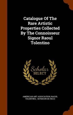 Book cover for Catalogue of the Rare Artistic Properties Collected by the Connoisseur Signor Raoul Tolentino