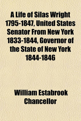 Book cover for A Life of Silas Wright 1795-1847, United States Senator from New York 1833-1844, Governor of the State of New York 1844-1846