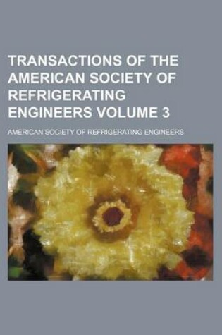 Cover of Transactions of the American Society of Refrigerating Engineers Volume 3