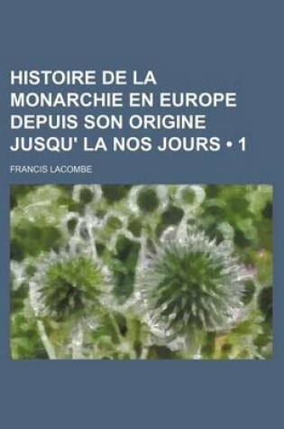 Cover of Histoire de La Monarchie En Europe Depuis Son Origine Jusqu' La Nos Jours (1)