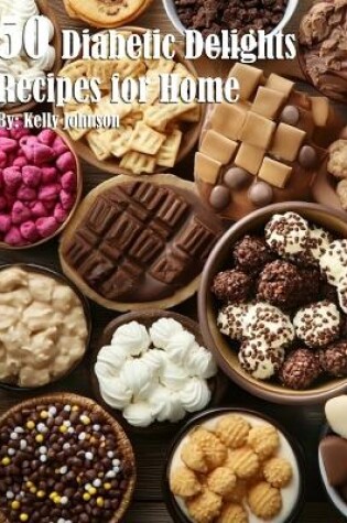 Cover of 50 Diabetic Delights Recipes for Home