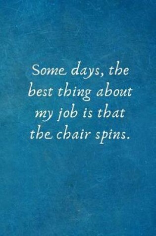 Cover of Some days, the best thing about my job is that the chair spins